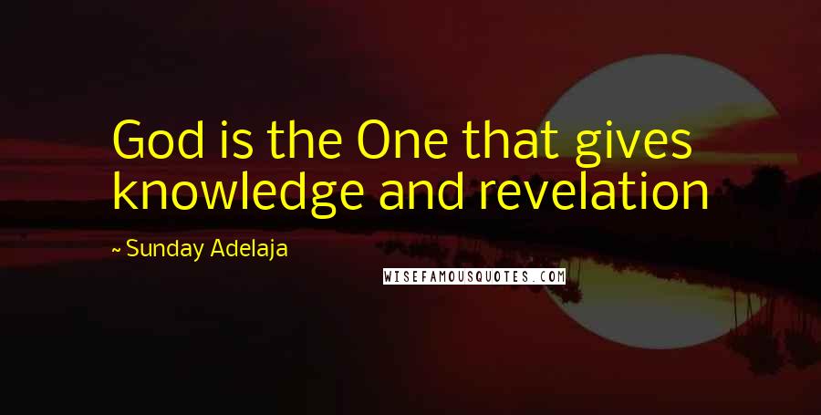 Sunday Adelaja Quotes: God is the One that gives knowledge and revelation