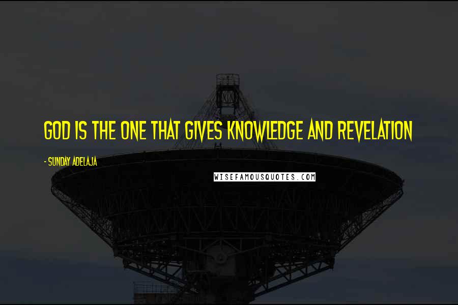 Sunday Adelaja Quotes: God is the One that gives knowledge and revelation