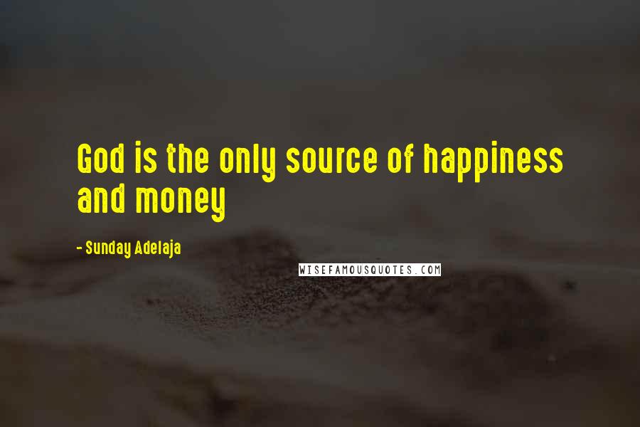 Sunday Adelaja Quotes: God is the only source of happiness and money