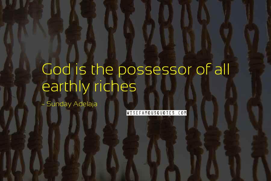 Sunday Adelaja Quotes: God is the possessor of all earthly riches