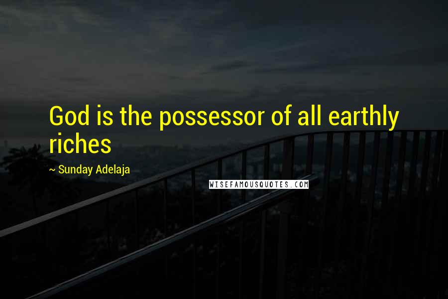 Sunday Adelaja Quotes: God is the possessor of all earthly riches