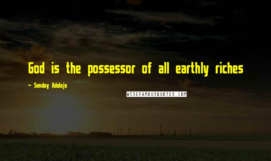 Sunday Adelaja Quotes: God is the possessor of all earthly riches