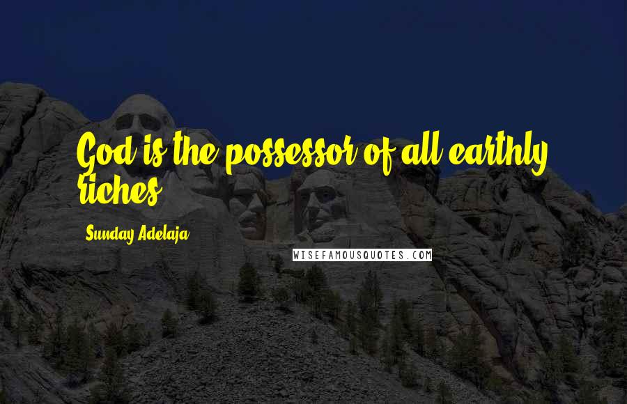 Sunday Adelaja Quotes: God is the possessor of all earthly riches