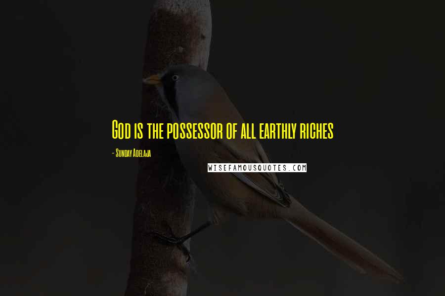 Sunday Adelaja Quotes: God is the possessor of all earthly riches