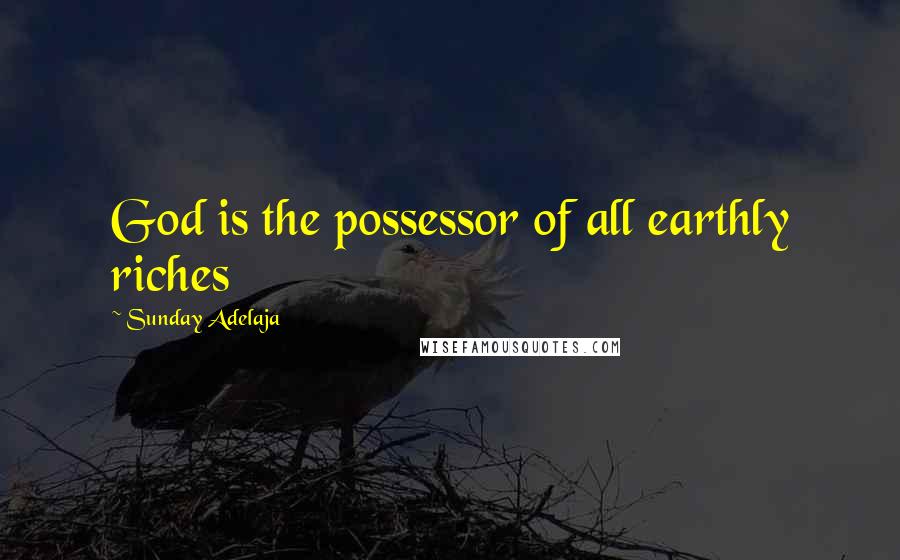 Sunday Adelaja Quotes: God is the possessor of all earthly riches