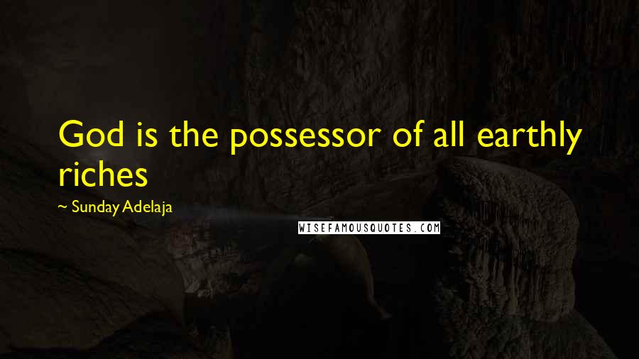 Sunday Adelaja Quotes: God is the possessor of all earthly riches