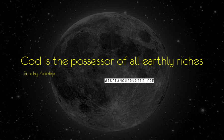 Sunday Adelaja Quotes: God is the possessor of all earthly riches