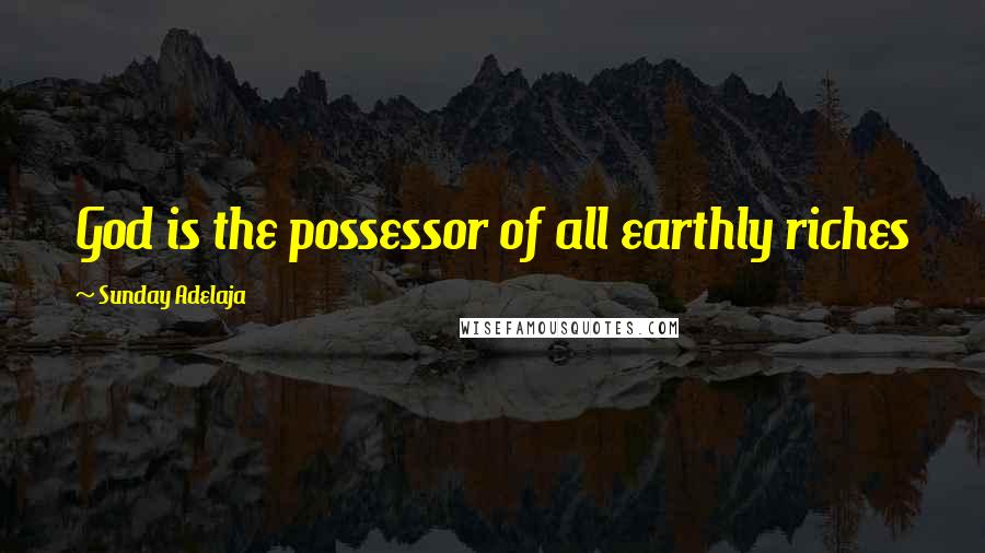 Sunday Adelaja Quotes: God is the possessor of all earthly riches