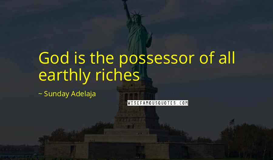 Sunday Adelaja Quotes: God is the possessor of all earthly riches