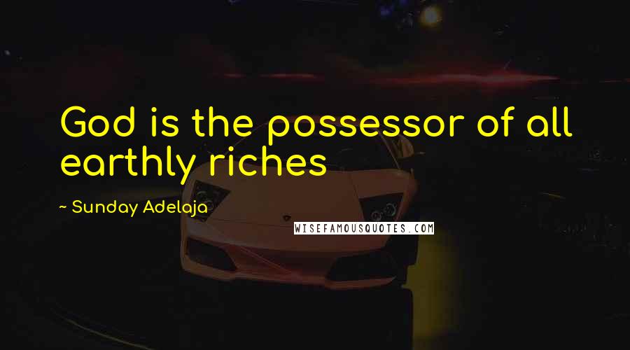 Sunday Adelaja Quotes: God is the possessor of all earthly riches