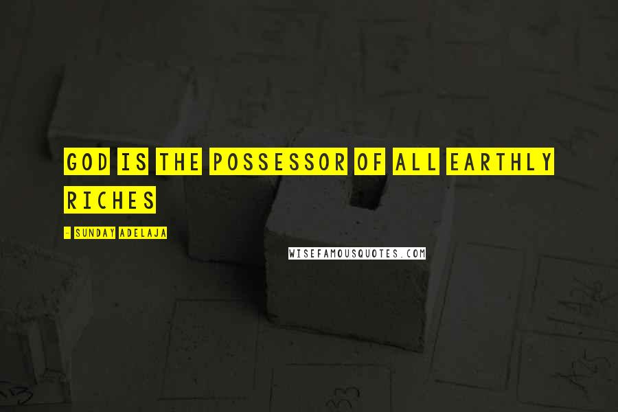 Sunday Adelaja Quotes: God is the possessor of all earthly riches