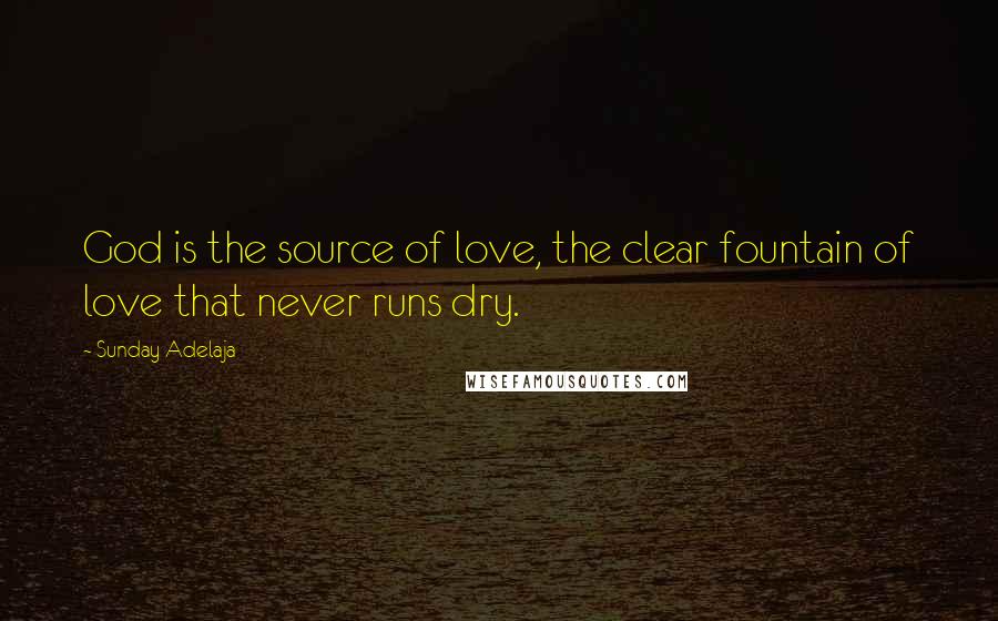 Sunday Adelaja Quotes: God is the source of love, the clear fountain of love that never runs dry.