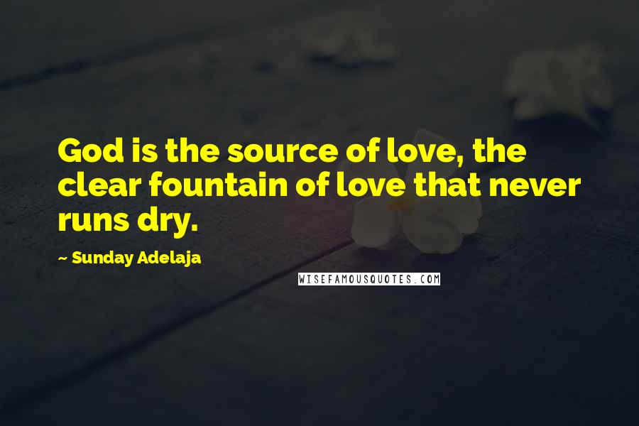 Sunday Adelaja Quotes: God is the source of love, the clear fountain of love that never runs dry.