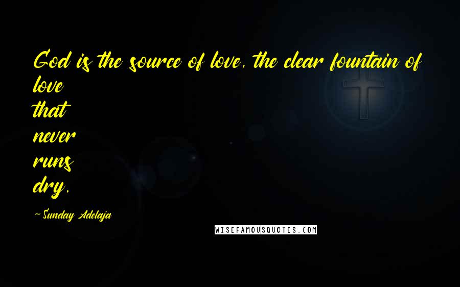 Sunday Adelaja Quotes: God is the source of love, the clear fountain of love that never runs dry.