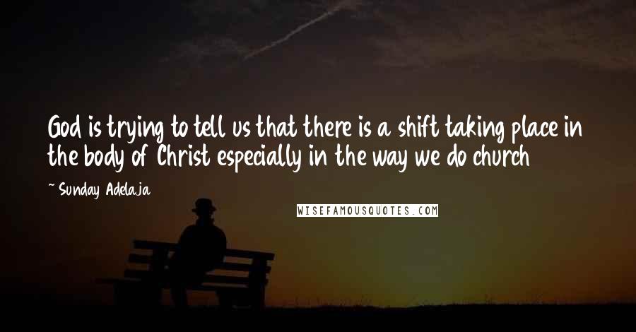 Sunday Adelaja Quotes: God is trying to tell us that there is a shift taking place in the body of Christ especially in the way we do church