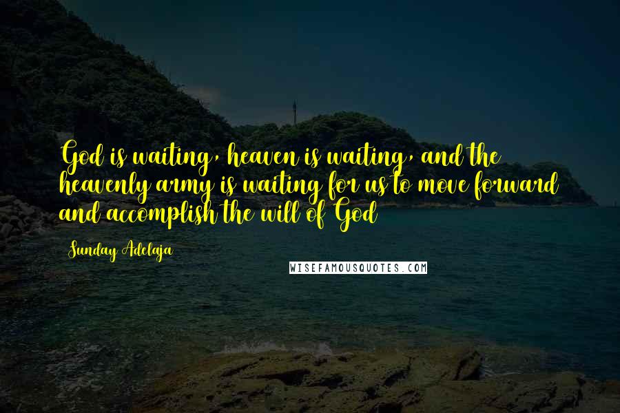 Sunday Adelaja Quotes: God is waiting, heaven is waiting, and the heavenly army is waiting for us to move forward and accomplish the will of God