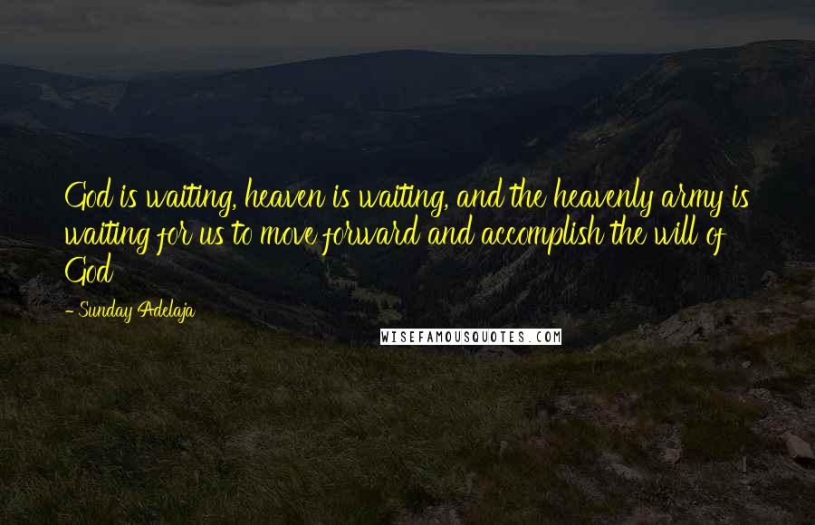 Sunday Adelaja Quotes: God is waiting, heaven is waiting, and the heavenly army is waiting for us to move forward and accomplish the will of God