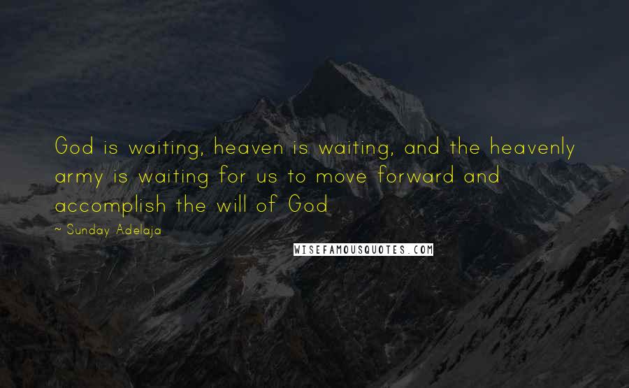 Sunday Adelaja Quotes: God is waiting, heaven is waiting, and the heavenly army is waiting for us to move forward and accomplish the will of God