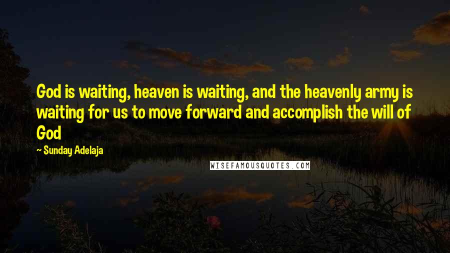 Sunday Adelaja Quotes: God is waiting, heaven is waiting, and the heavenly army is waiting for us to move forward and accomplish the will of God