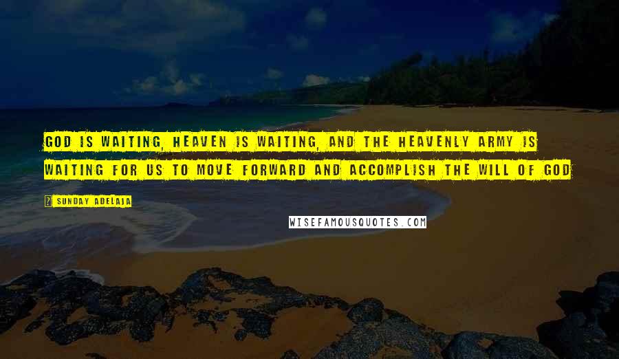 Sunday Adelaja Quotes: God is waiting, heaven is waiting, and the heavenly army is waiting for us to move forward and accomplish the will of God