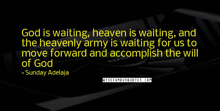 Sunday Adelaja Quotes: God is waiting, heaven is waiting, and the heavenly army is waiting for us to move forward and accomplish the will of God