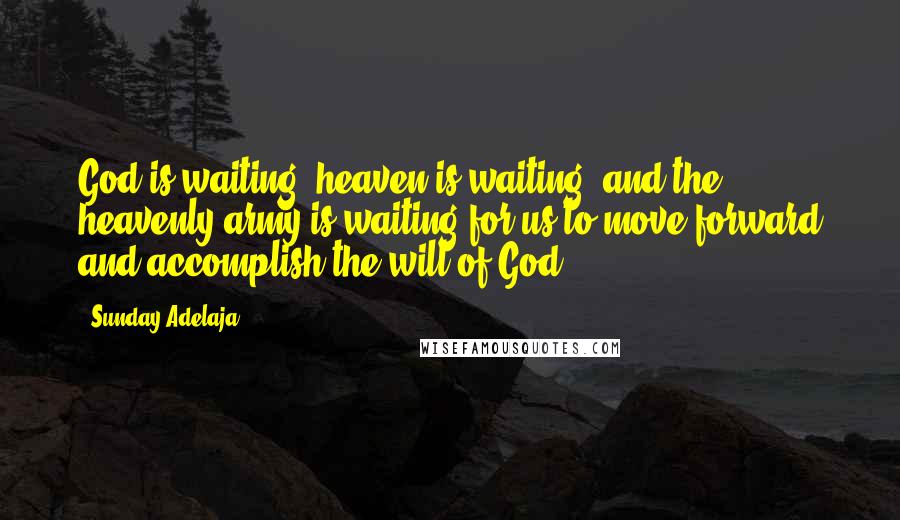 Sunday Adelaja Quotes: God is waiting, heaven is waiting, and the heavenly army is waiting for us to move forward and accomplish the will of God