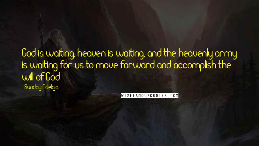 Sunday Adelaja Quotes: God is waiting, heaven is waiting, and the heavenly army is waiting for us to move forward and accomplish the will of God