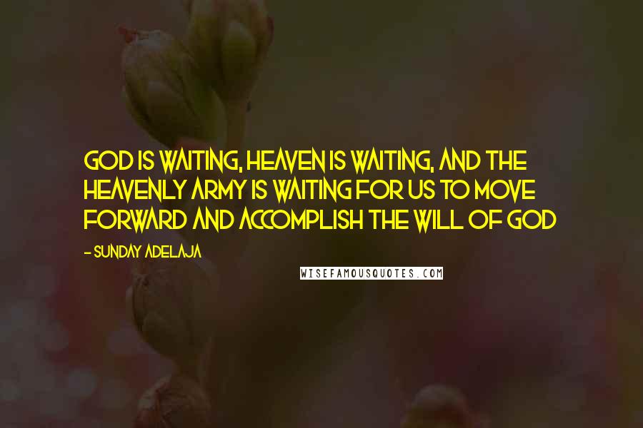 Sunday Adelaja Quotes: God is waiting, heaven is waiting, and the heavenly army is waiting for us to move forward and accomplish the will of God