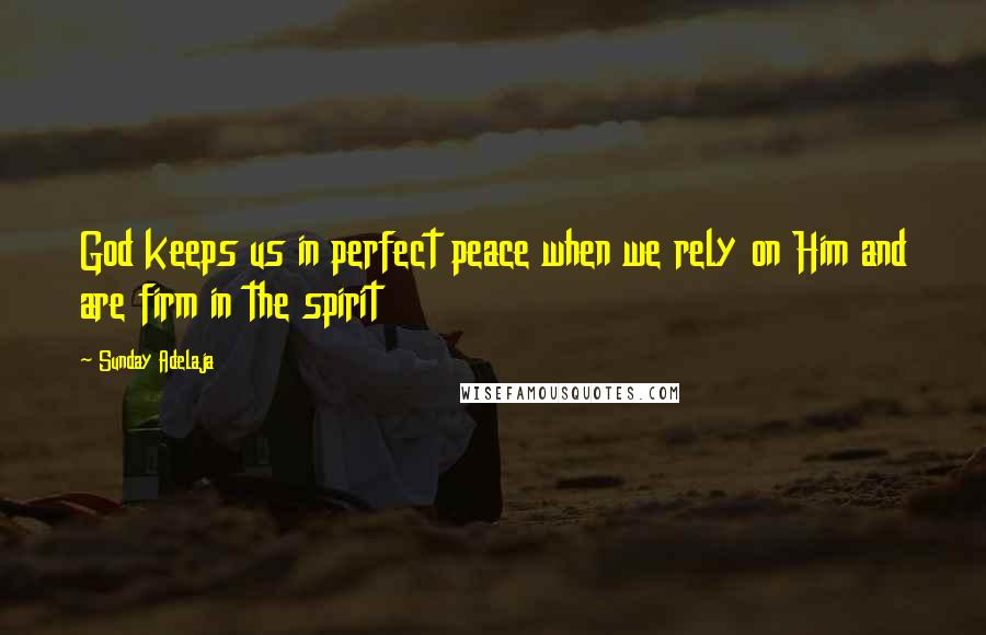 Sunday Adelaja Quotes: God keeps us in perfect peace when we rely on Him and are firm in the spirit
