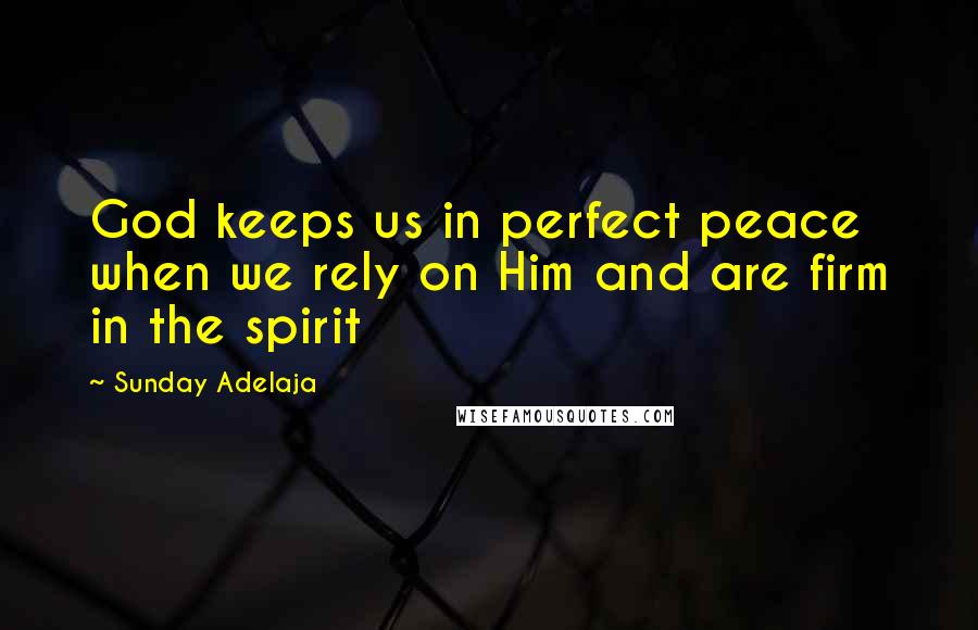 Sunday Adelaja Quotes: God keeps us in perfect peace when we rely on Him and are firm in the spirit