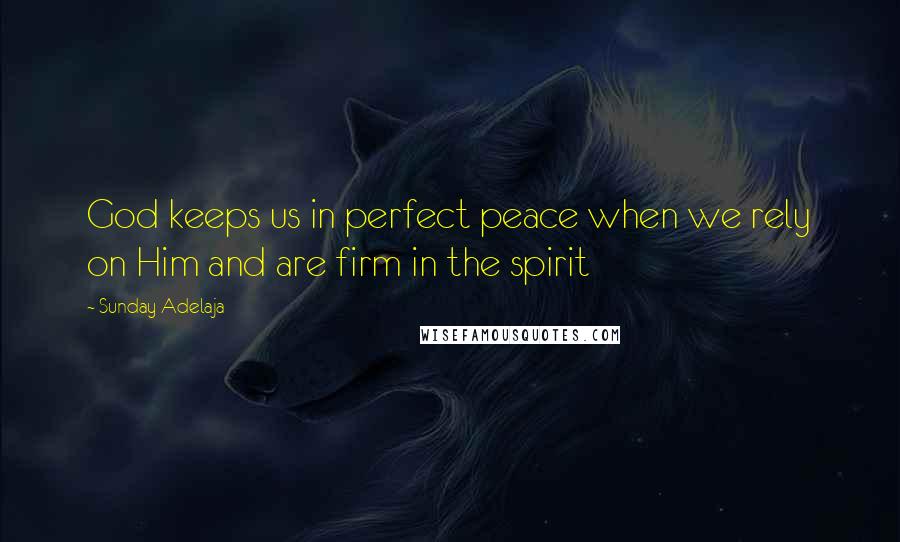 Sunday Adelaja Quotes: God keeps us in perfect peace when we rely on Him and are firm in the spirit