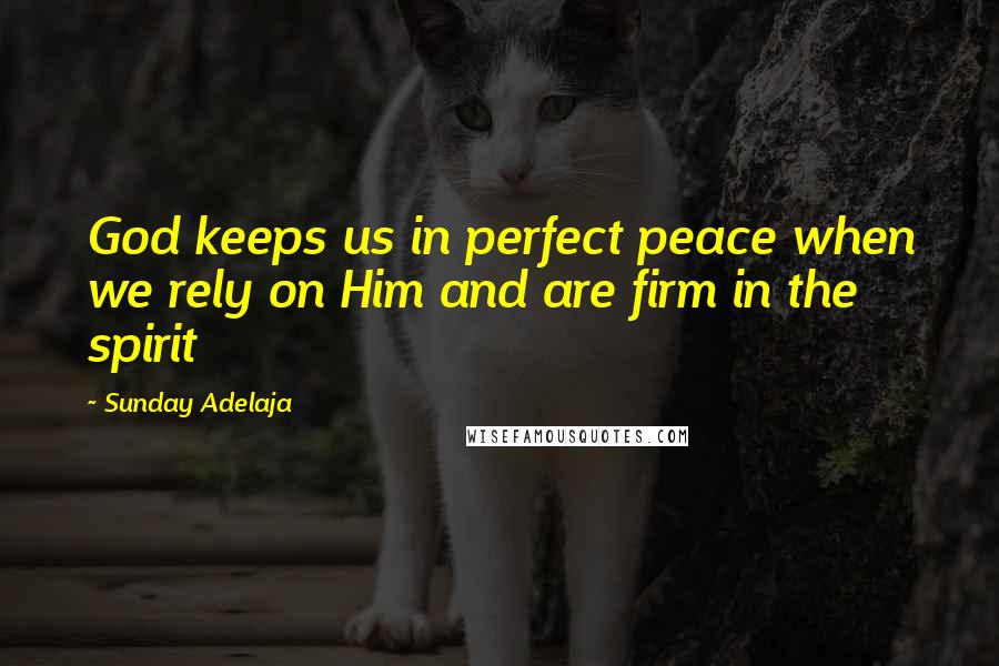 Sunday Adelaja Quotes: God keeps us in perfect peace when we rely on Him and are firm in the spirit