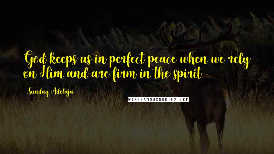 Sunday Adelaja Quotes: God keeps us in perfect peace when we rely on Him and are firm in the spirit