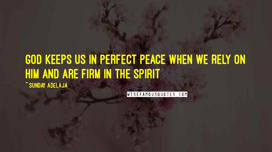 Sunday Adelaja Quotes: God keeps us in perfect peace when we rely on Him and are firm in the spirit