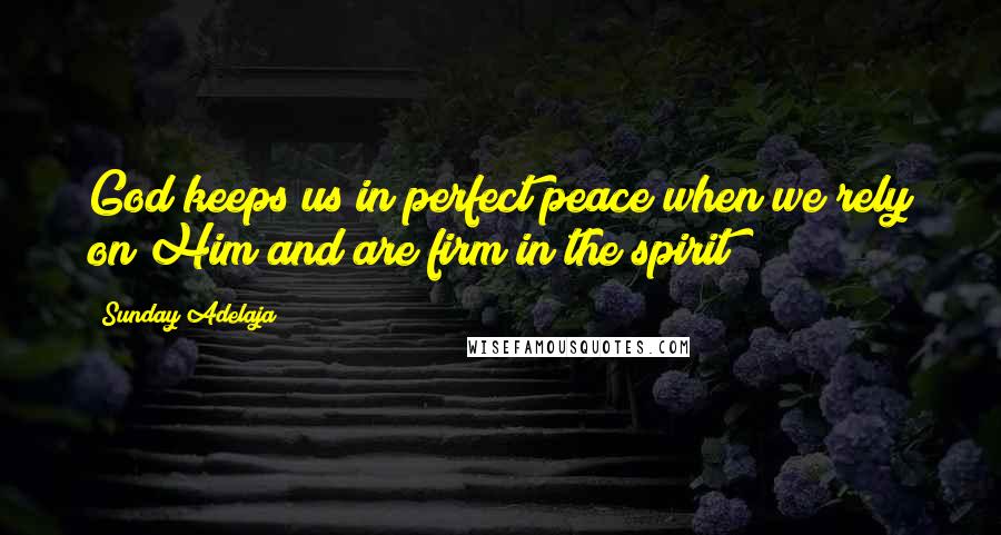 Sunday Adelaja Quotes: God keeps us in perfect peace when we rely on Him and are firm in the spirit