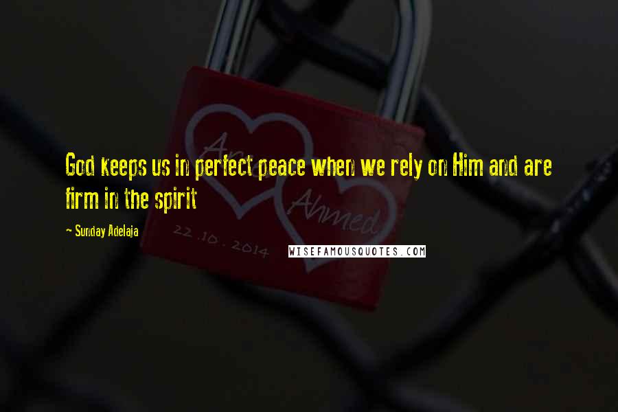 Sunday Adelaja Quotes: God keeps us in perfect peace when we rely on Him and are firm in the spirit