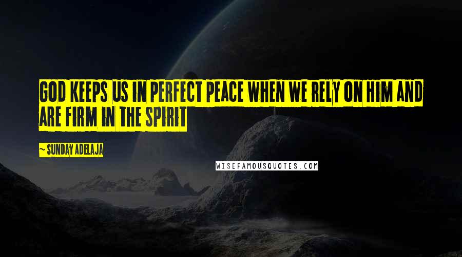 Sunday Adelaja Quotes: God keeps us in perfect peace when we rely on Him and are firm in the spirit