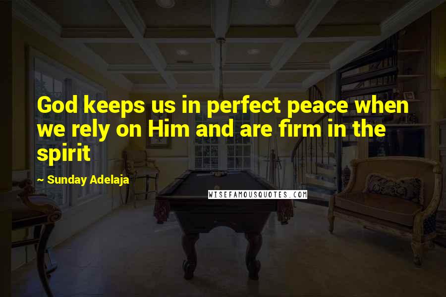 Sunday Adelaja Quotes: God keeps us in perfect peace when we rely on Him and are firm in the spirit