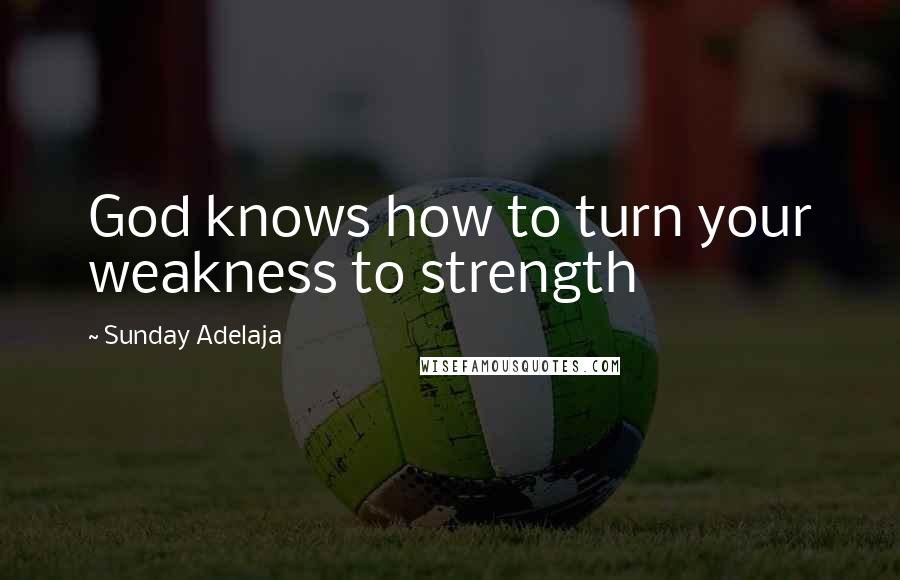 Sunday Adelaja Quotes: God knows how to turn your weakness to strength