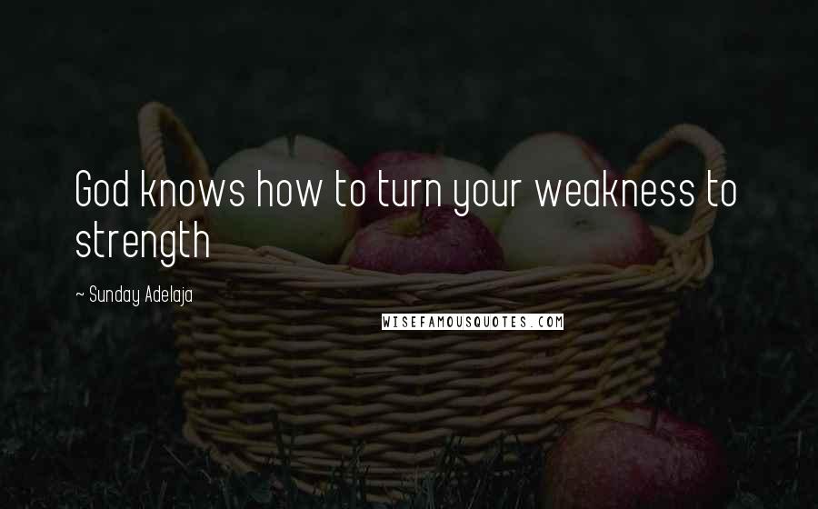 Sunday Adelaja Quotes: God knows how to turn your weakness to strength