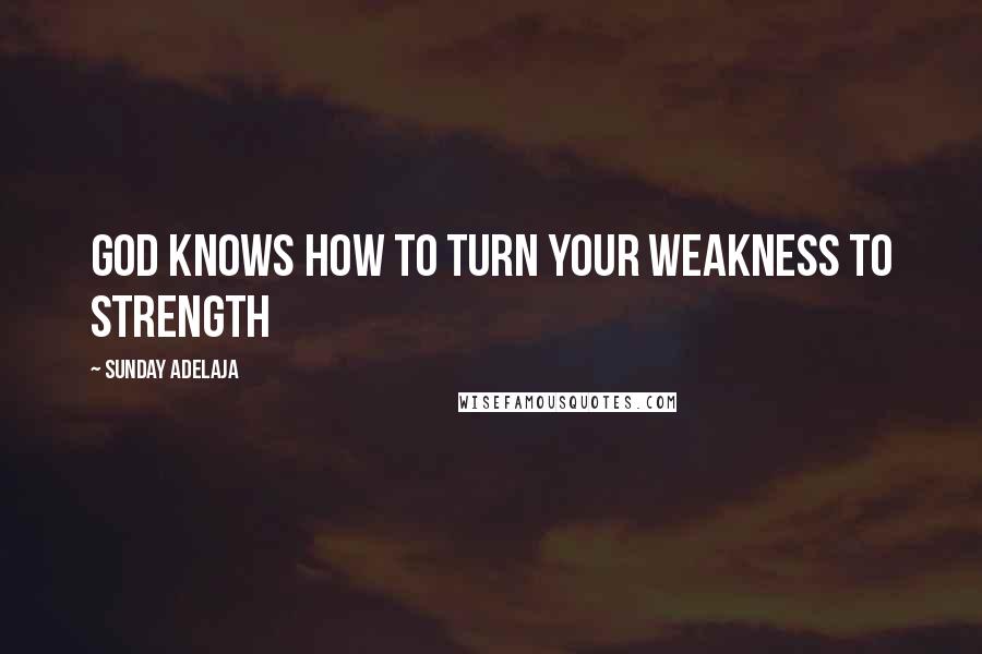 Sunday Adelaja Quotes: God knows how to turn your weakness to strength