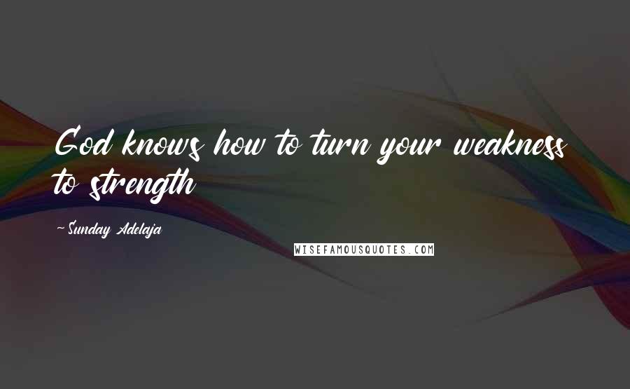 Sunday Adelaja Quotes: God knows how to turn your weakness to strength
