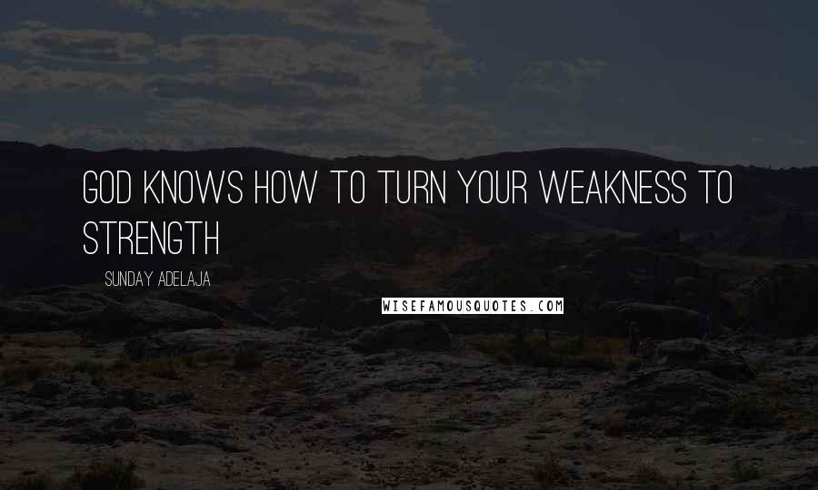 Sunday Adelaja Quotes: God knows how to turn your weakness to strength