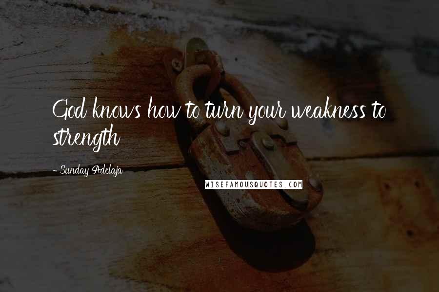 Sunday Adelaja Quotes: God knows how to turn your weakness to strength