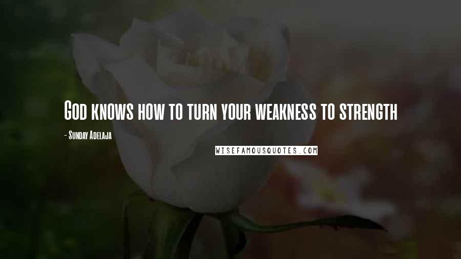 Sunday Adelaja Quotes: God knows how to turn your weakness to strength