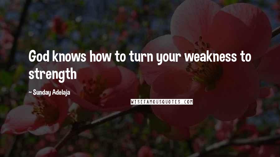 Sunday Adelaja Quotes: God knows how to turn your weakness to strength