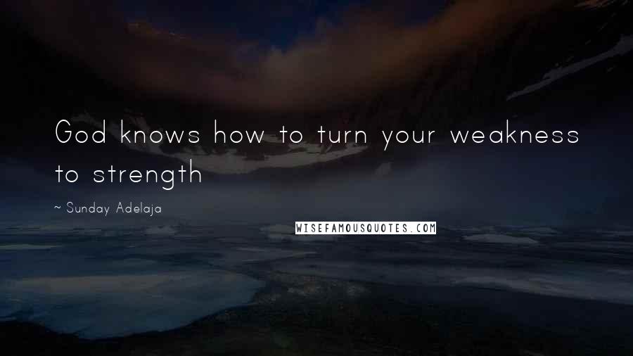 Sunday Adelaja Quotes: God knows how to turn your weakness to strength