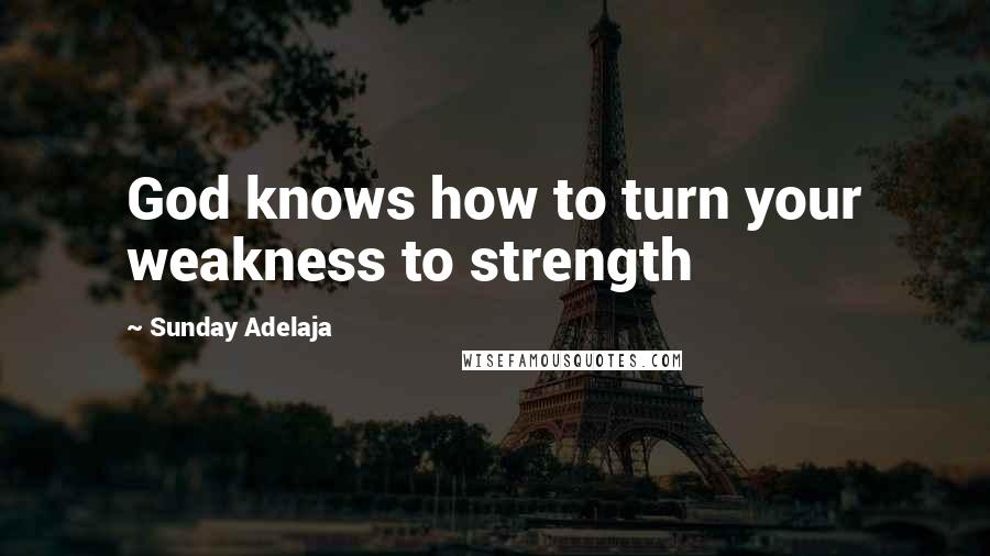Sunday Adelaja Quotes: God knows how to turn your weakness to strength