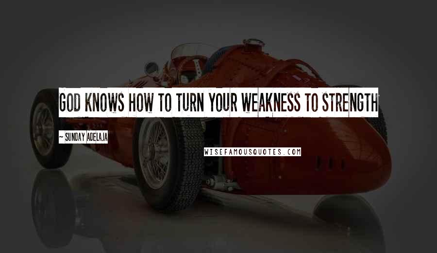 Sunday Adelaja Quotes: God knows how to turn your weakness to strength