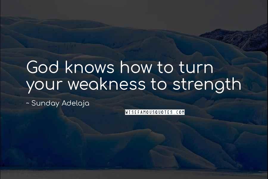 Sunday Adelaja Quotes: God knows how to turn your weakness to strength